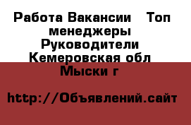 Работа Вакансии - Топ-менеджеры, Руководители. Кемеровская обл.,Мыски г.